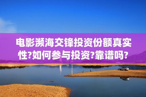 电影濒海交锋投资份额真实性?如何参与投资?靠谱吗?(濒海交锋电影视频)