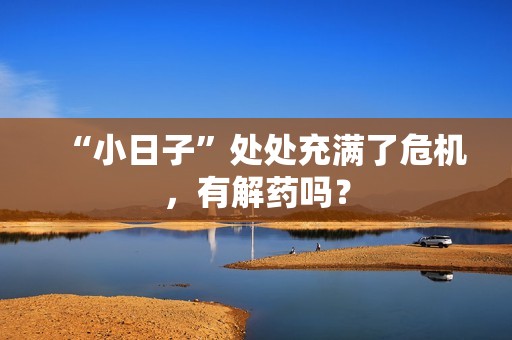 “小日子”处处充满了危机，有解药吗？