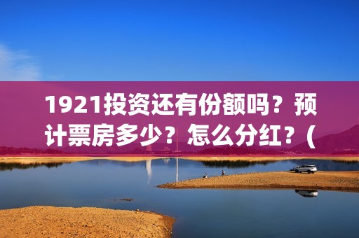 1921投资还有份额吗？预计票房多少？怎么分红？(1921的投资方)