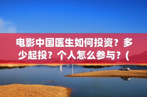 电影中国医生如何投资？多少起投？个人怎么参与？(电影中国医生情节)