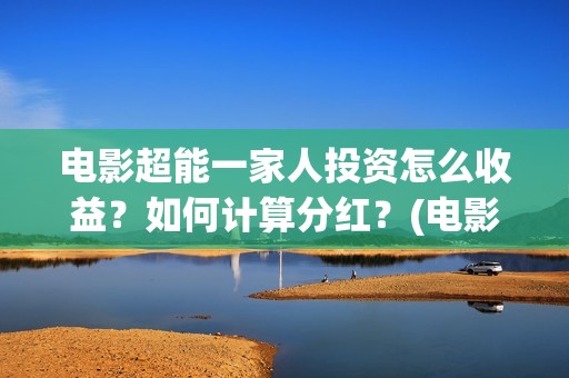 电影超能一家人投资怎么收益？如何计算分红？(电影超能一家人免费观看)