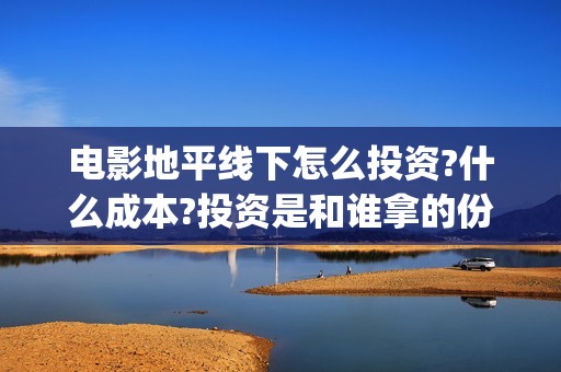 电影地平线下怎么投资?什么成本?投资是和谁拿的份额?(地平线怎么玩线下)
