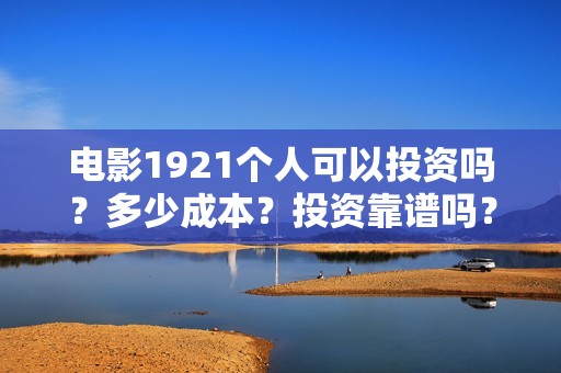 电影1921个人可以投资吗？多少成本？投资靠谱吗？