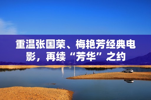 重温张国荣、梅艳芳经典电影，再续“芳华”之约