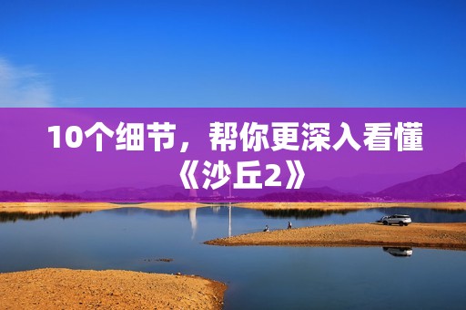 10个细节，帮你更深入看懂《沙丘2》