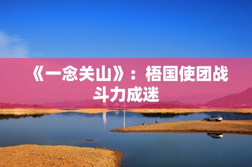 《一念关山》：梧国使团战斗力成迷