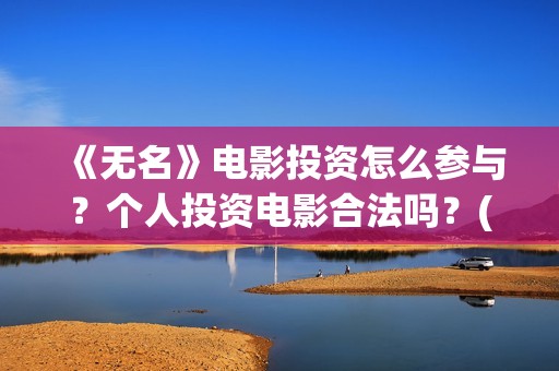 《无名》电影投资怎么参与？个人投资电影合法吗？(无名 电影)
