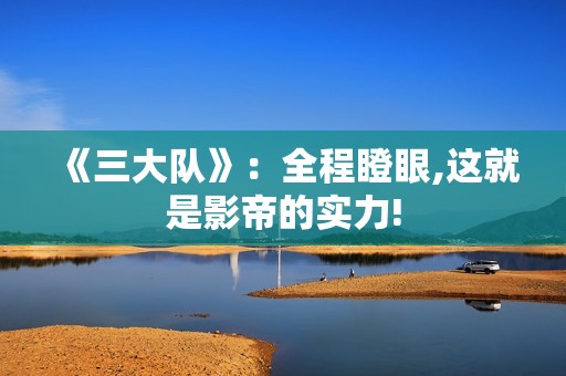 《三大队》：全程瞪眼,这就是影帝的实力!