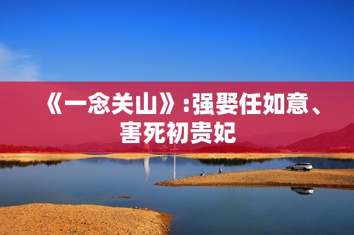 《一念关山》:强娶任如意、害死初贵妃