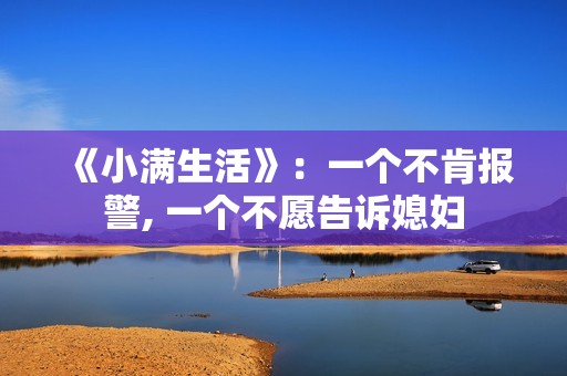 《小满生活》：一个不肯报警, 一个不愿告诉媳妇