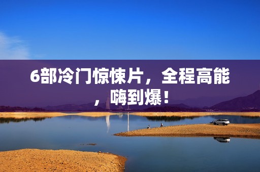 6部冷门惊悚片，全程高能，嗨到爆！