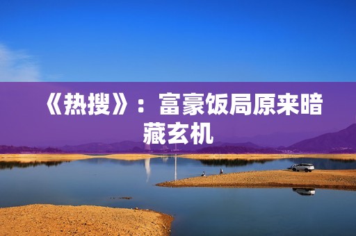 《热搜》：富豪饭局原来暗藏玄机