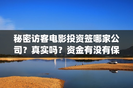 秘密访客电影投资签哪家公司？真实吗？资金有没有保障？(秘密访客在线投屏)