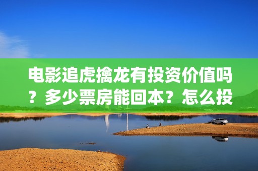 电影追虎擒龙有投资价值吗？多少票房能回本？怎么投？(电影追虎擒龙有多少集)