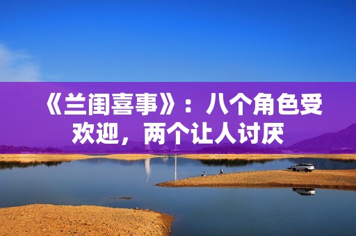《兰闺喜事》：八个角色受欢迎，两个让人讨厌