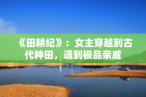 《田耕纪》：女主穿越到古代种田，遇到极品亲戚