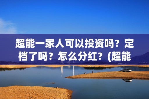 超能一家人可以投资吗？定档了吗？怎么分红？(超能一家人能)