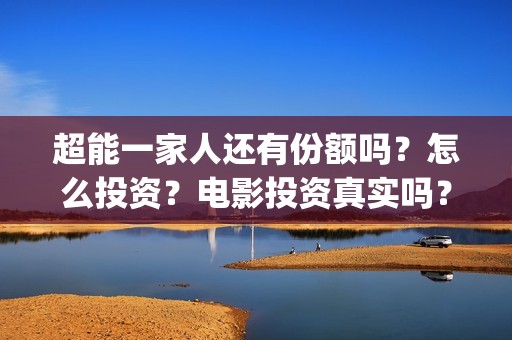 超能一家人还有份额吗？怎么投资？电影投资真实吗？(超能一家人能)