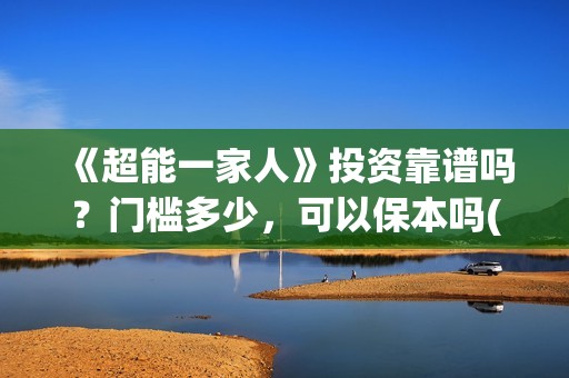 《超能一家人》投资靠谱吗？门槛多少，可以保本吗(超能一家人国外原版叫什么)
