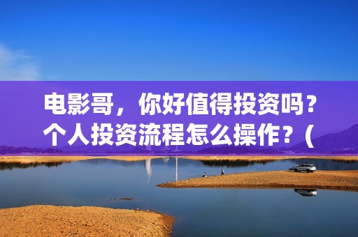 电影哥，你好值得投资吗？个人投资流程怎么操作？(哥哥你好牛)