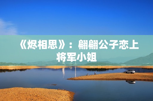 《烬相思》：翩翩公子恋上将军小姐