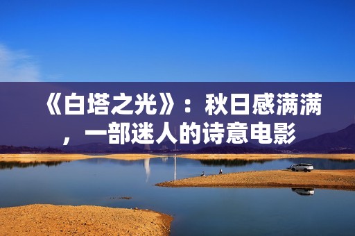 《白塔之光》：秋日感满满，一部迷人的诗意电影