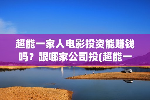 超能一家人电影投资能赚钱吗？跟哪家公司投(超能一家人电影免费版完整版)