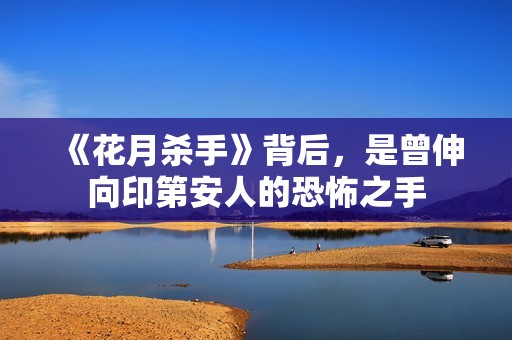 《花月杀手》背后，是曾伸向印第安人的恐怖之手