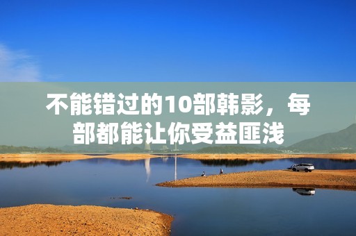 不能错过的10部韩影，每部都能让你受益匪浅