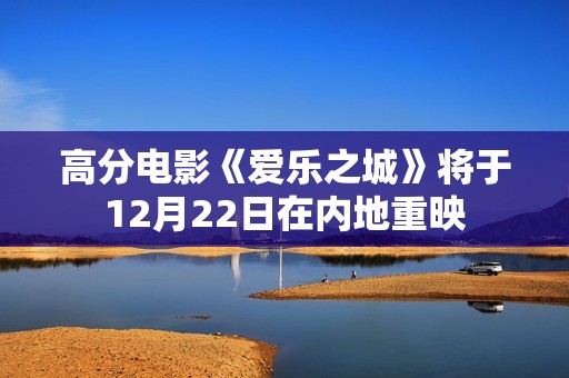 高分电影《爱乐之城》将于12月22日在内地重映