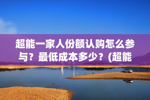 超能一家人份额认购怎么参与？最低成本多少？(超能一家人成本)