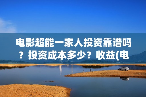 电影超能一家人投资靠谱吗？投资成本多少？收益(电影超能一家人演员表)