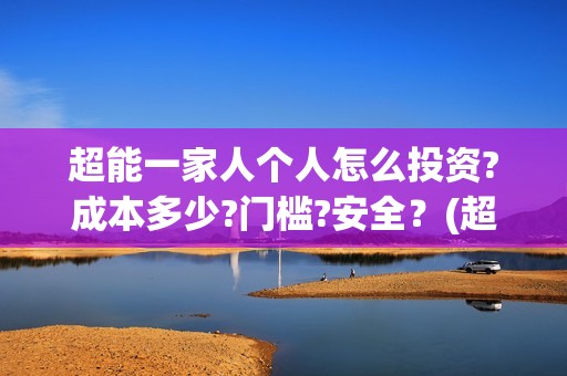 超能一家人个人怎么投资?成本多少?门槛?安全？(超能一家人视频)