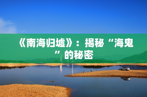 《南海归墟》：揭秘“海鬼”的秘密