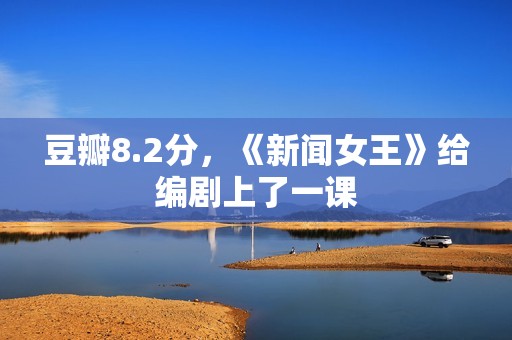 豆瓣8.2分，《新闻女王》给编剧上了一课