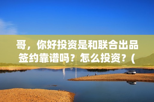 哥，你好投资是和联合出品签约靠谱吗？怎么投资？(鹩哥你好)