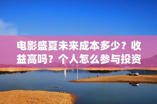 电影盛夏未来成本多少？收益高吗？个人怎么参与投资？(电影:盛夏未来)