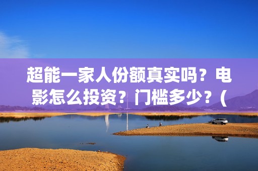 超能一家人份额真实吗？电影怎么投资？门槛多少？(超能一家人成本)