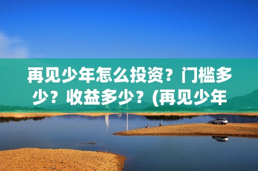 再见少年怎么投资？门槛多少？收益多少？(再见少年投资收益图)