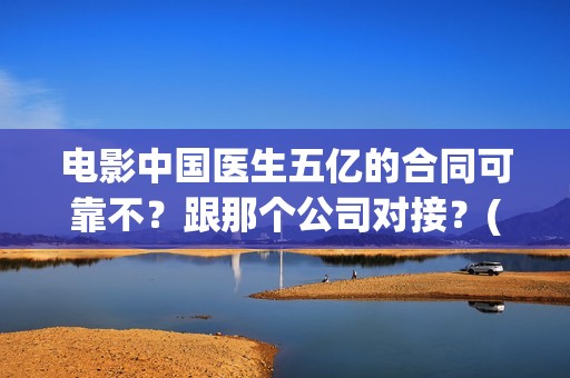 电影中国医生五亿的合同可靠不？跟那个公司对接？(电影中国医生tc)