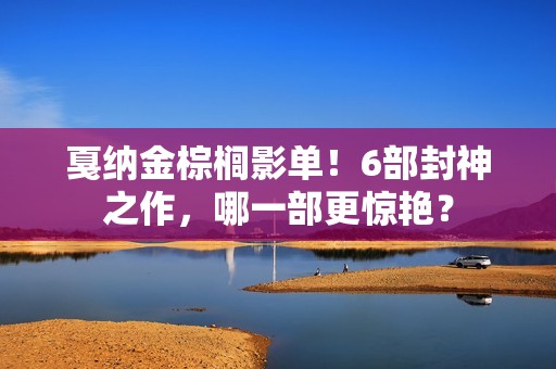 戛纳金棕榈影单！6部封神之作，哪一部更惊艳？