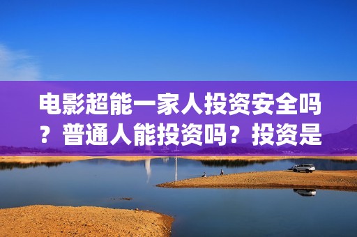 电影超能一家人投资安全吗？普通人能投资吗？投资是骗局吗？成本高吗？(电影 超能一家人)