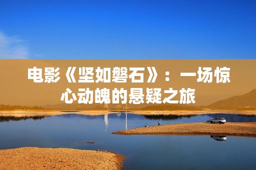 电影《坚如磐石》：一场惊心动魄的悬疑之旅