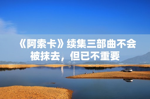 《阿索卡》续集三部曲不会被抹去，但已不重要