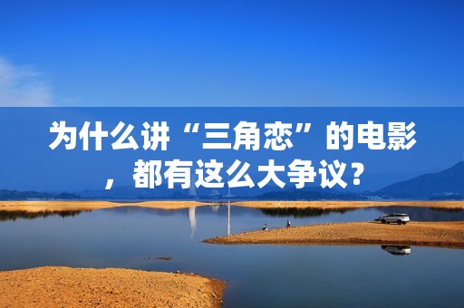 为什么讲“三角恋”的电影，都有这么大争议？