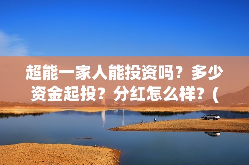 超能一家人能投资吗？多少资金起投？分红怎么样？(超能一家人在哪里)