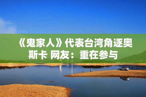《鬼家人》代表台湾角逐奥斯卡 网友：重在参与