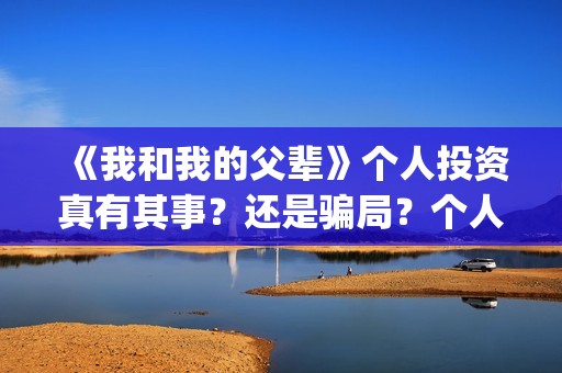 《我和我的父辈》个人投资真有其事？还是骗局？个人怎么投电影？(我和我的父辈之乘风)