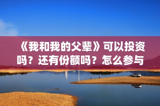 《我和我的父辈》可以投资吗？还有份额吗？怎么参与？(《我和我的父辈》电影免费观看)