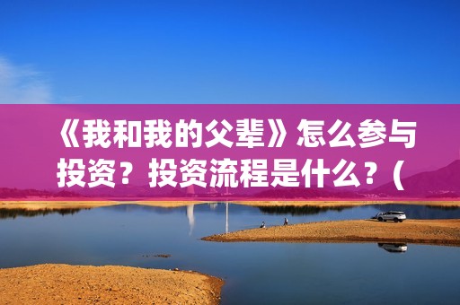《我和我的父辈》怎么参与投资？投资流程是什么？(我和我的父辈《少年行》)